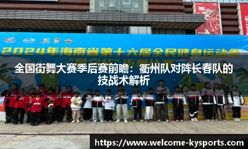 全国街舞大赛季后赛前瞻：衢州队对阵长春队的技战术解析
