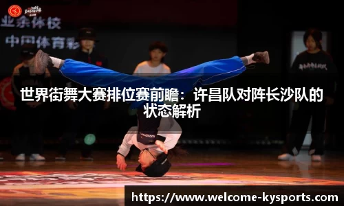 世界街舞大赛排位赛前瞻：许昌队对阵长沙队的状态解析